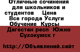 Отличные сочинения для школьников и студентов! › Цена ­ 500 - Все города Услуги » Обучение. Курсы   . Дагестан респ.,Южно-Сухокумск г.